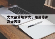 开云APP-包含尤文强势加拿大，维尼修斯高光表现的词条