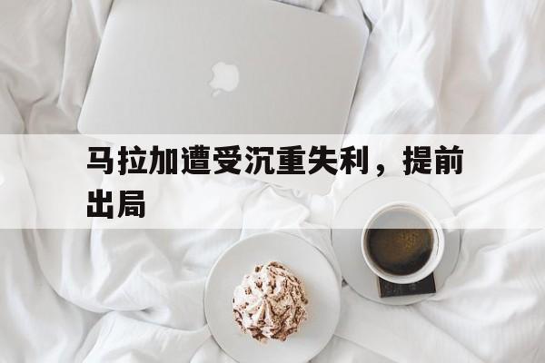 马拉加遭受沉重失利,提前出局 马拉加遭受沉重失利,提前出局